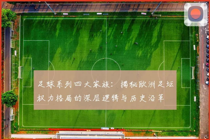 足球系列四大家族:揭秘欧洲足坛权力格局的深层逻辑与历史沿革