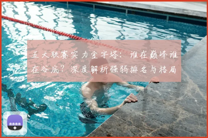 五大联赛实力金字塔:谁在巅峰谁在谷底?深度解析强弱排名与格局变迁