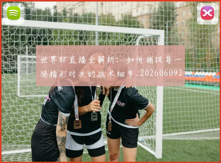 世界杯直播全解析:如何捕捉每一场精彩对决的战术细节_20260609201320