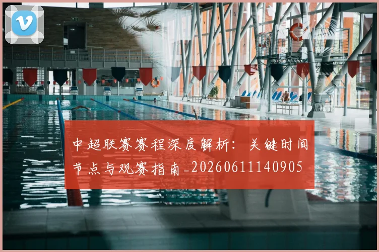 中超联赛赛程深度解析:关键时间节点与观赛指南_20260611140905