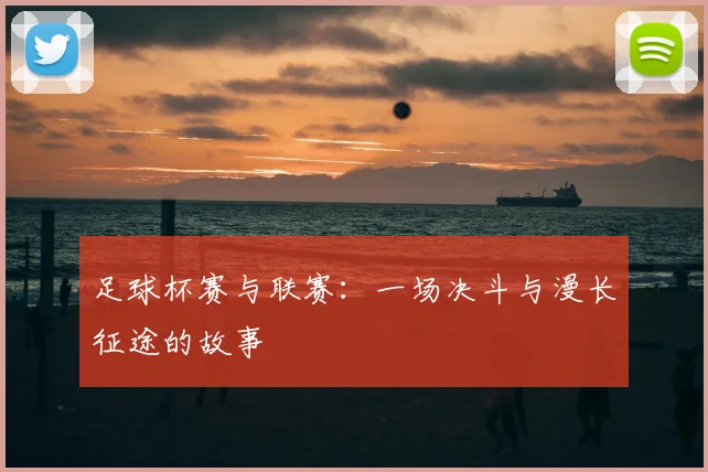 足球杯赛与联赛:一场决斗与漫长征途的故事