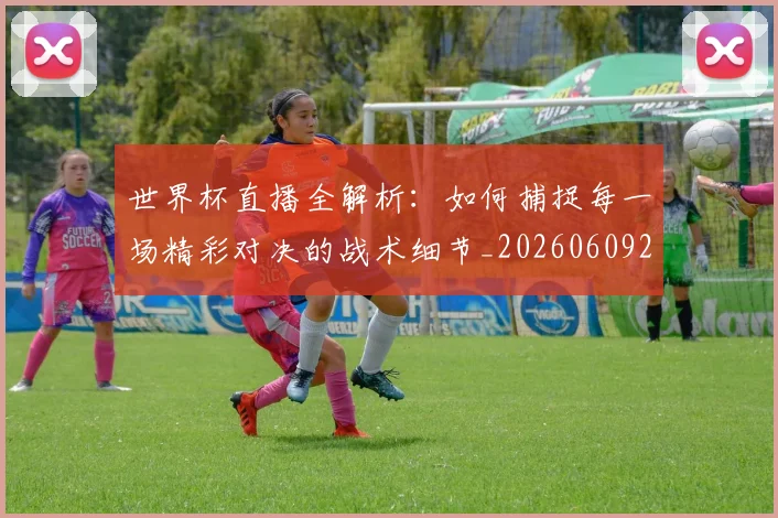世界杯直播全解析:如何捕捉每一场精彩对决的战术细节_20260609201320
