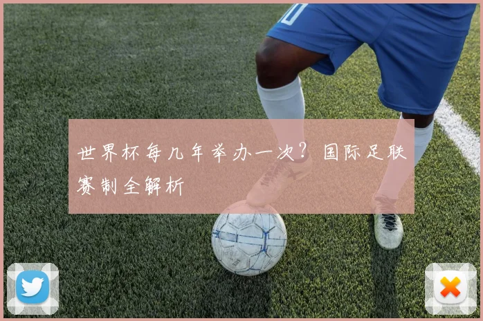 世界杯每几年举办一次？国际足联赛制全解析