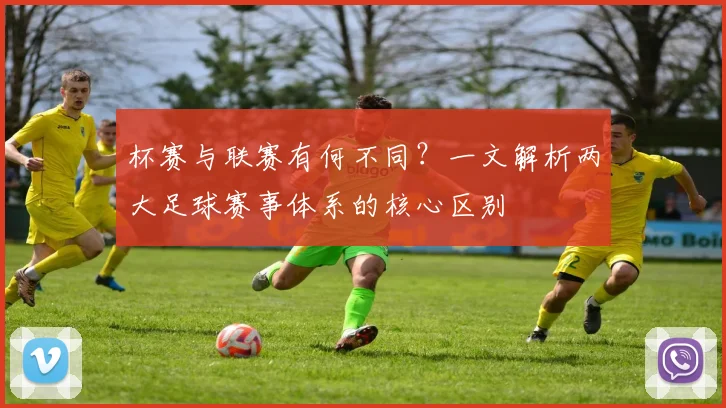 杯赛与联赛有何不同？一文解析两大足球赛事体系的核心区别