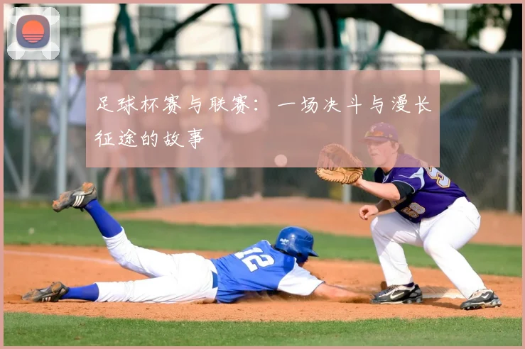 足球杯赛与联赛:一场决斗与漫长征途的故事
