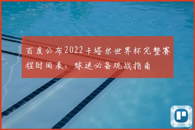 百度公布2022卡塔尔世界杯完整赛程时间表，球迷必备观战指南