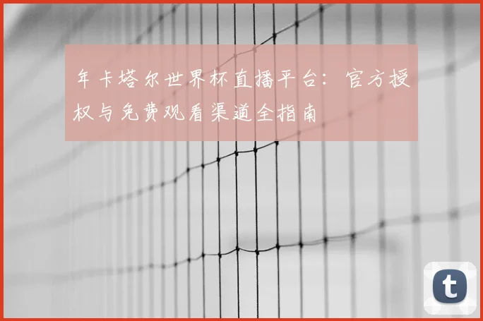 年卡塔尔世界杯直播平台:官方授权与免费观看渠道全指南