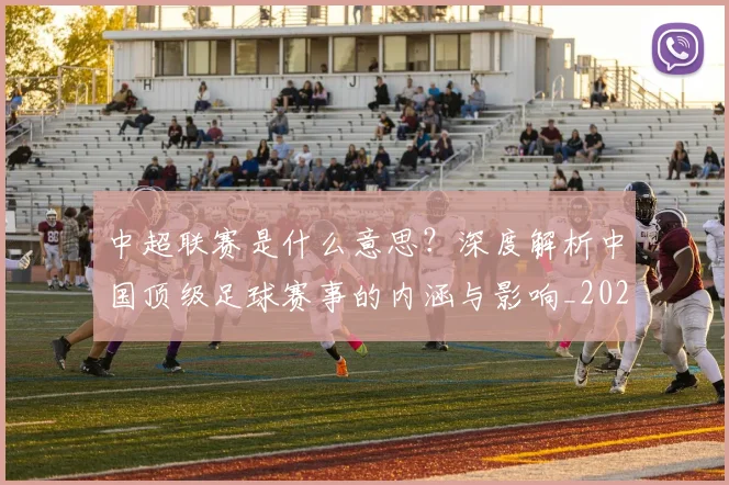 中超联赛是什么意思？深度解析中国顶级足球赛事的内涵与影响_20260611141607