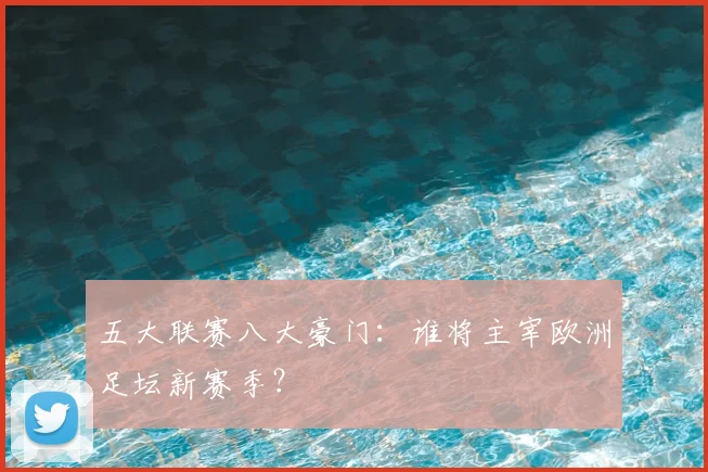 五大联赛八大豪门：谁将主宰欧洲足坛新赛季？