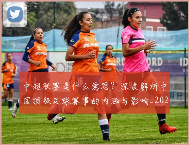 中超联赛是什么意思?深度解析中国顶级足球赛事的内涵与影响_20260611141607