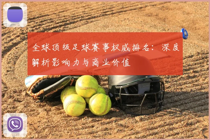 全球顶级足球赛事权威排名：深度解析影响力与商业价值