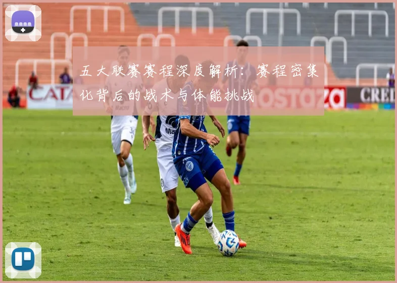 五大联赛赛程深度解析:赛程密集化背后的战术与体能挑战