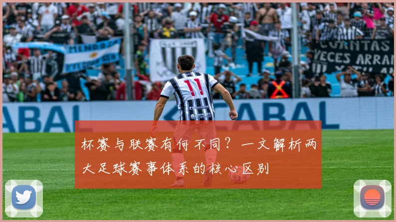 杯赛与联赛有何不同？一文解析两大足球赛事体系的核心区别