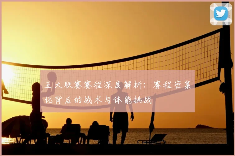 五大联赛赛程深度解析：赛程密集化背后的战术与体能挑战