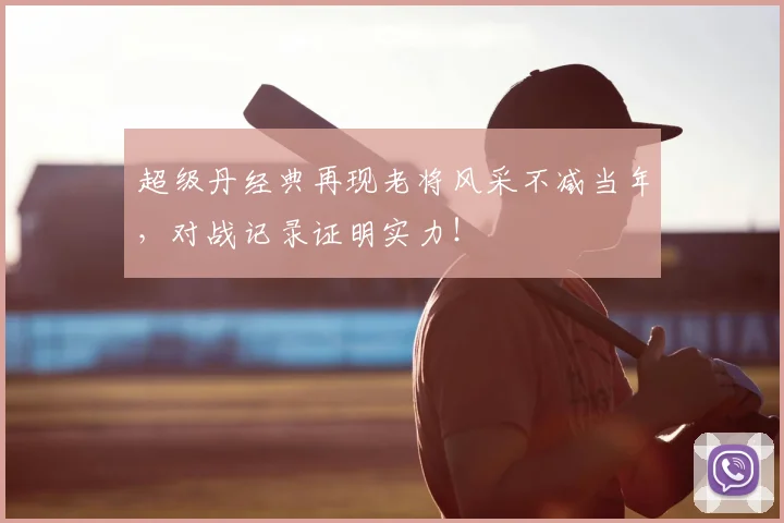 超级丹经典再现老将风采不减当年,对战记录证明实力!