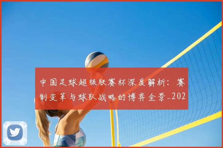 中国足球超级联赛杯深度解析:赛制变革与球队战略的博弈全景_20260610190317