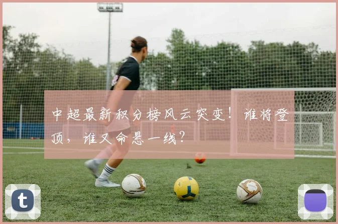 中超最新积分榜风云突变！谁将登顶，谁又命悬一线？