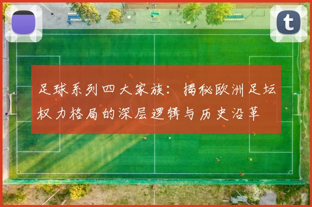 足球系列四大家族：揭秘欧洲足坛权力格局的深层逻辑与历史沿革