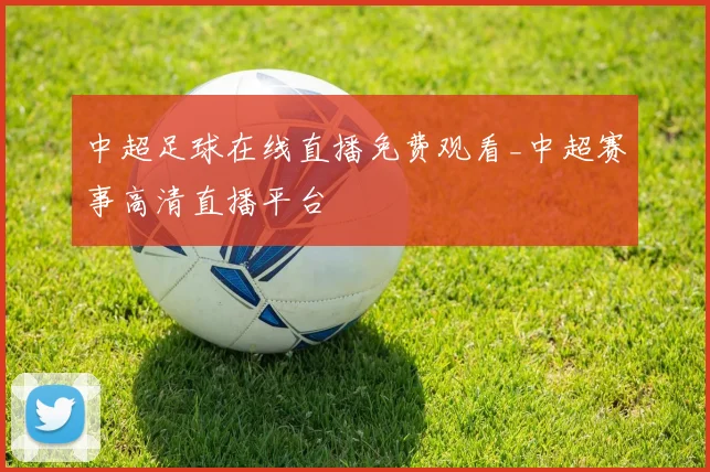 中超足球在线直播免费观看_中超赛事高清直播平台