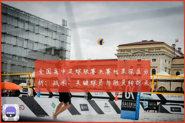 全国高中足球联赛决赛结果深度分析：战术、关键球员与胜负转折点全解读