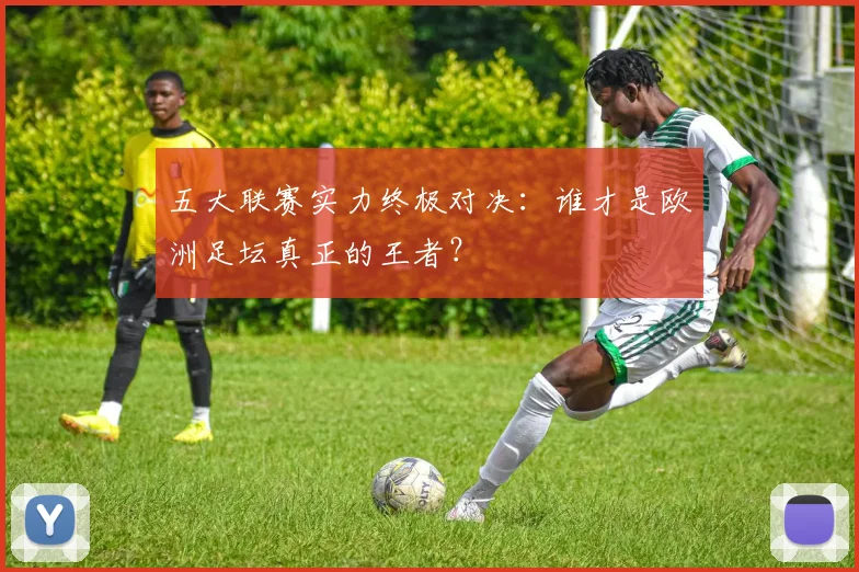 五大联赛实力终极对决:谁才是欧洲足坛真正的王者?