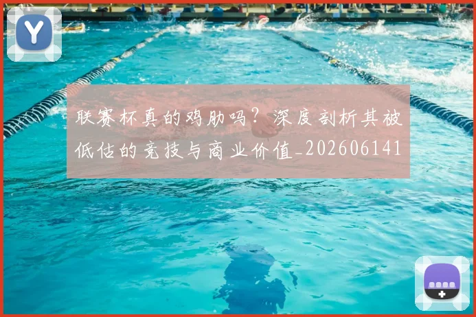 联赛杯真的鸡肋吗?深度剖析其被低估的竞技与商业价值_20260614134043