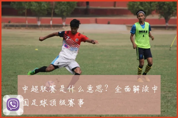 中超联赛是什么意思?全面解读中国足球顶级赛事