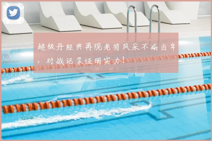 超级丹经典再现老将风采不减当年,对战记录证明实力!